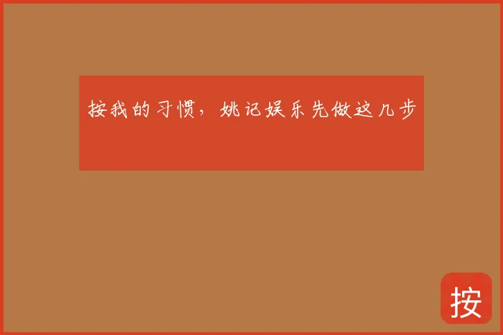 按我的习惯，姚记娱乐先做这几步