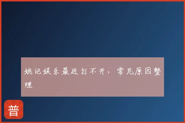 姚记娱乐最近打不开，常见原因整理